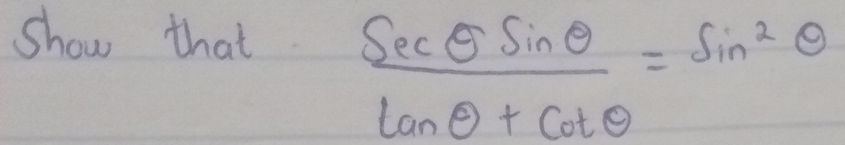 show that
 sec θ sin θ /tan θ +cot θ  =sin^2θ