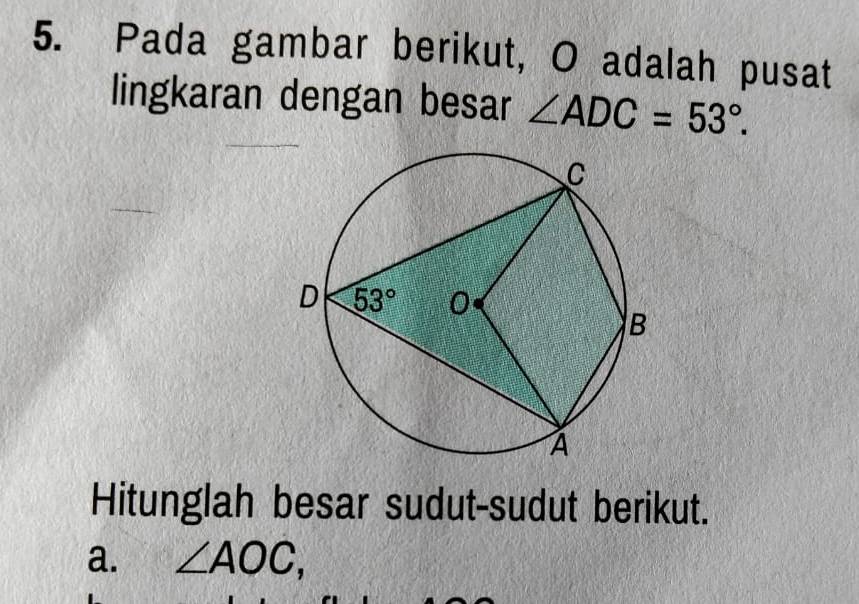 Pada gambar berikut, O adalah pusat
lingkaran dengan besar ∠ ADC=53°.
_
_
Hitunglah besar sudut-sudut berikut.
a. ∠ AOC,