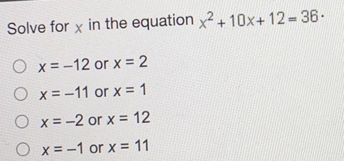 Solve for x in the equation x^2+10x+12=36.
x=-12 or x=2
x=-11 or x=1
x=-2 or x=12
x=-1 or x=11