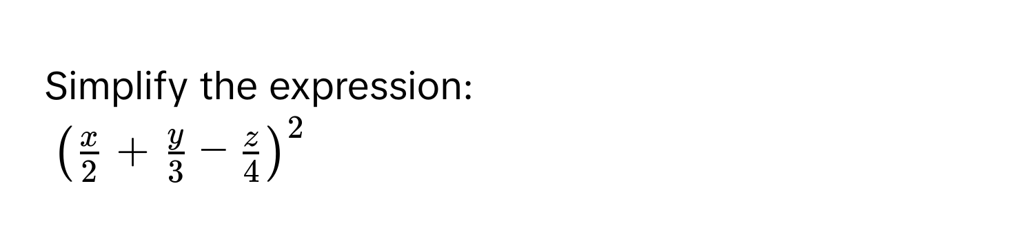 Simplify the expression:
$( x/2  +  y/3  -  z/4 )^2$