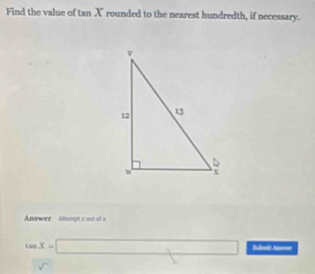 Find the value of tan X rounded to the nearest hundredth, if necessary. 
Answer Anumpt a out of a
tan X=□ Bidmit Aam 
overline  x_1+x_2= □ /□  
sqrt() □ 