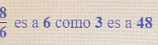  8/6  es a 6 como 3 es a 48