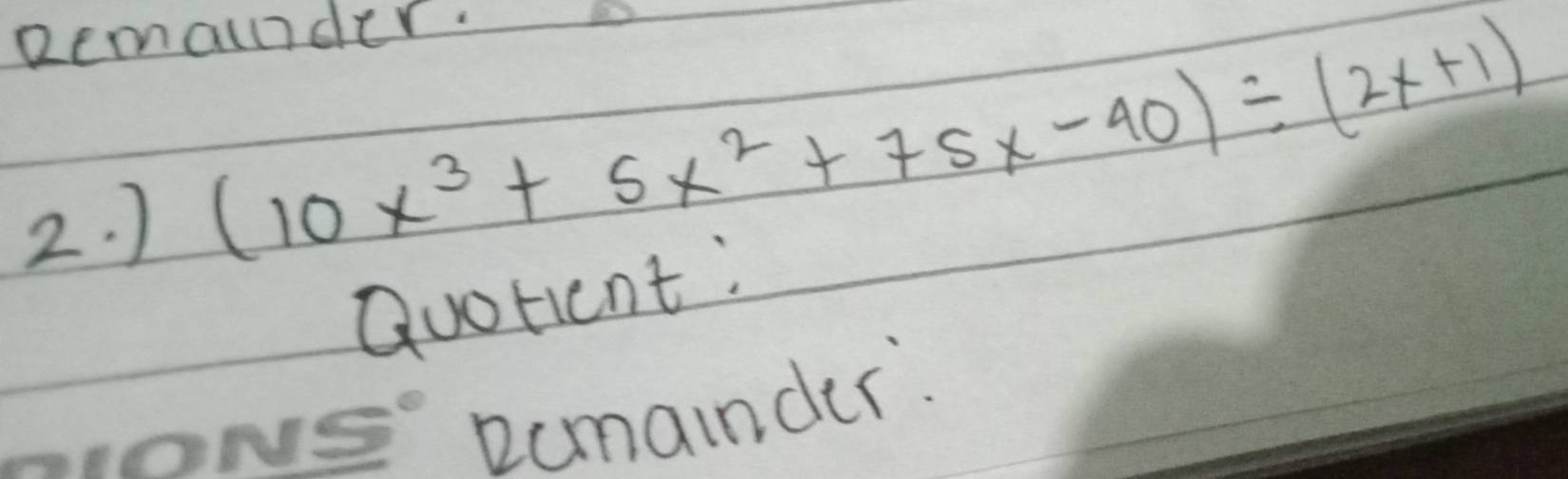 Remainder. 
2. )
(10x^3+5x^2+75x-40)/ (2x+1)
Quorient: 
oNs Rcmainder.