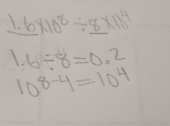 1.6* 10^8/ _ 8* 10^4
1.6/ 8=0.2
10^(8-4)=10^4