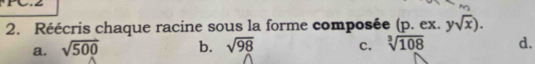 Réécris chaque racine sous la forme composée (p. ex. ysqrt(x)).
a. sqrt(500) b. sqrt(98) c. sqrt[3](108) d.