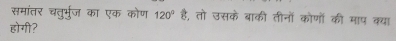 समांतर चतु्भर्ज का एक कोण 120° है, तो उसके बाकी तीनों कोणों की माप क्या 
होगी?