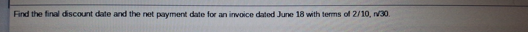 Find the final discount date and the net payment date for an invoice dated June 18 with terms of 2/10, n/30.