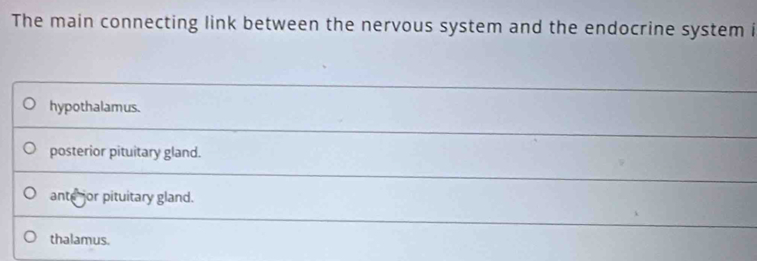 The main connecting link between the nervous system and the endocrine system i
hypothalamus.
posterior pituitary gland.
ante or pituitary gland.
thalamus.