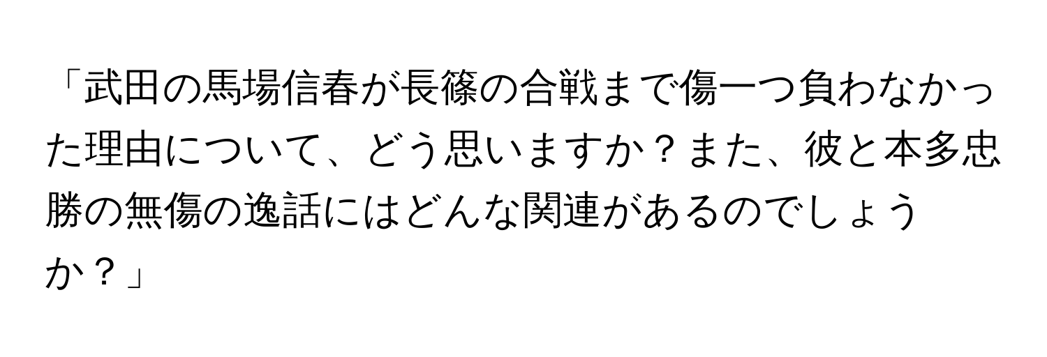 「武田の馬場信春が長篠の合戦まで傷一つ負わなかった理由について、どう思いますか？また、彼と本多忠勝の無傷の逸話にはどんな関連があるのでしょうか？」