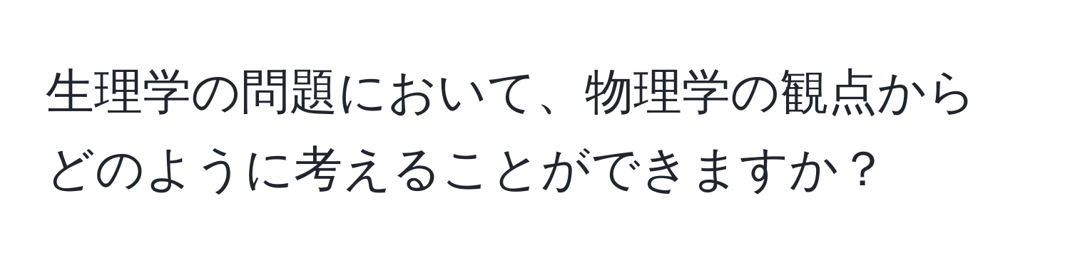 生理学の問題において、物理学の観点からどのように考えることができますか？