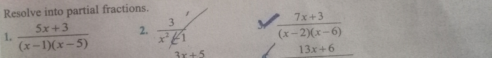Resolve into partial fractions.
1.  (5x+3)/(x-1)(x-5) 
2.
 (7x+3)/(x-2)(x-6) 
3x+5
13x+6