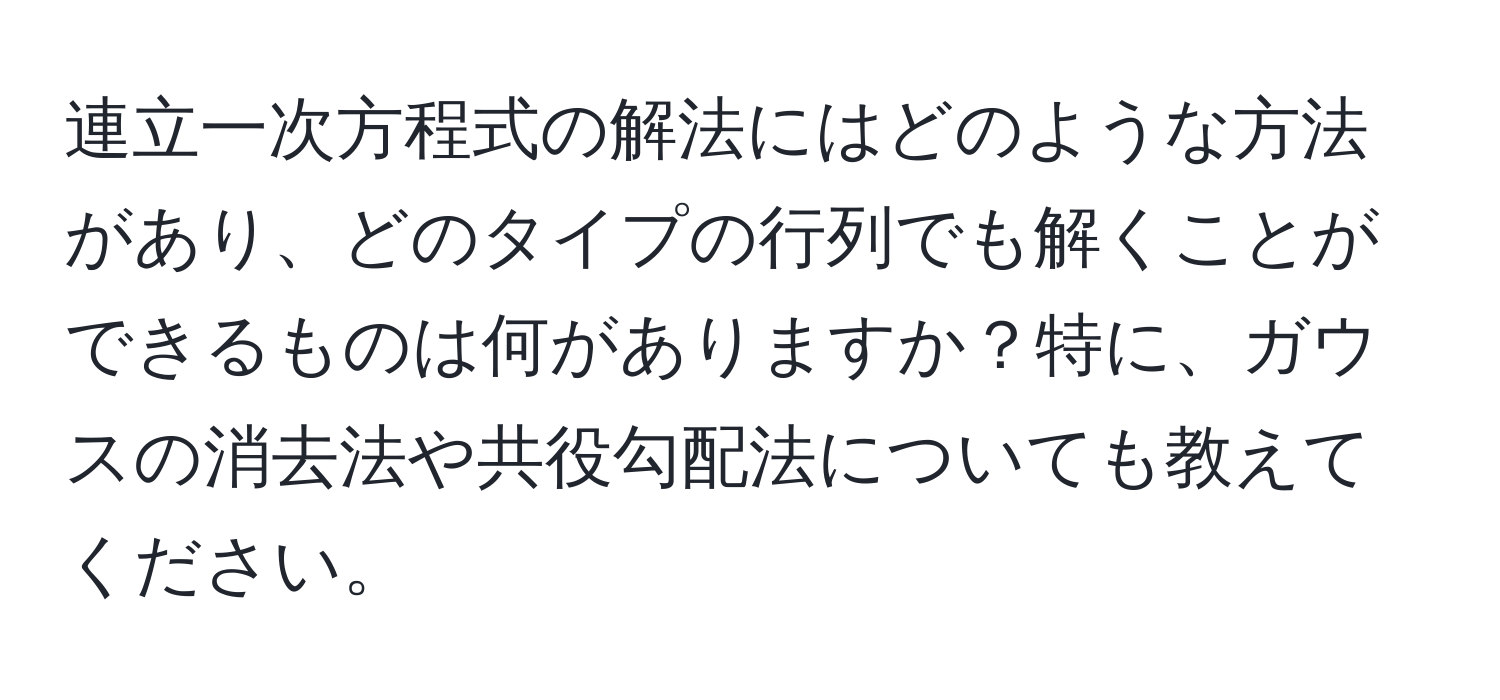 連立一次方程式の解法にはどのような方法があり、どのタイプの行列でも解くことができるものは何がありますか？特に、ガウスの消去法や共役勾配法についても教えてください。