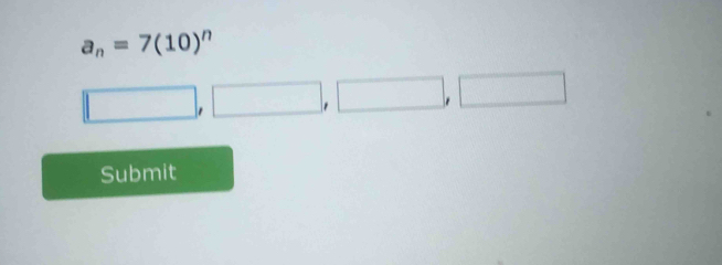 a_n=7(10)^n
□ , □ □ , □
Submit