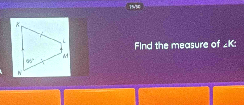 25/30
Find the measure of ∠ K: