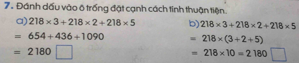 Đánh dấu vào ô trống đặt cạnh cách tính thuận tiện. 
a) 218* 3+218* 2+218* 5 b) 218* 3+218* 2+218* 5
=654+436+1090
=218* (3+2+5)
=2180□
=218* 10=2180