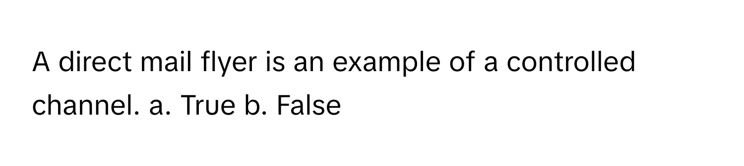 A direct mail flyer is an example of a controlled channel. a. True b. False