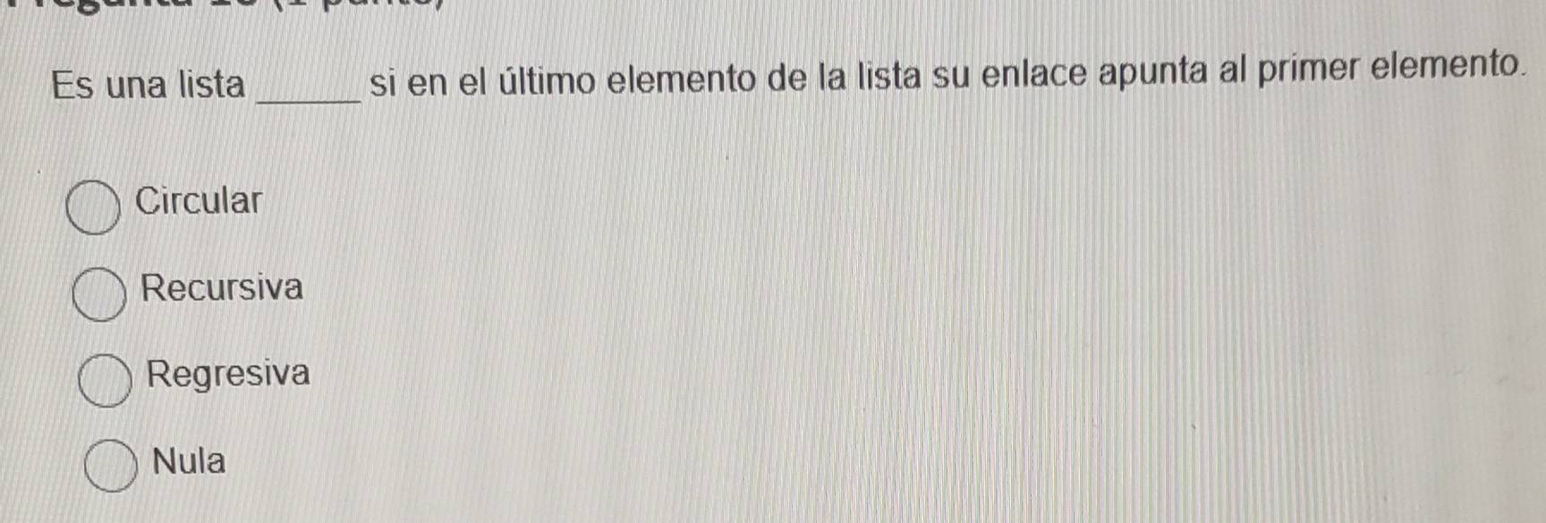 Es una lista _si en el último elemento de la lista su enlace apunta al primer elemento.
Circular
Recursiva
Regresiva
Nula