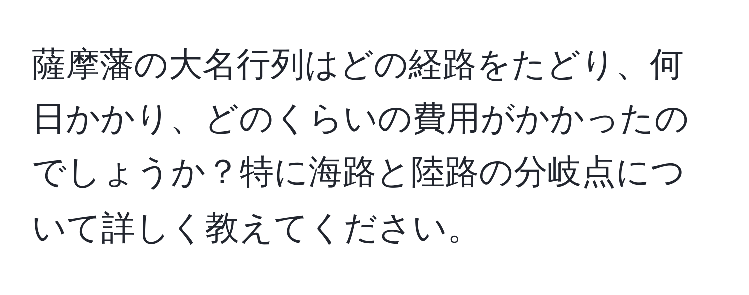 薩摩藩の大名行列はどの経路をたどり、何日かかり、どのくらいの費用がかかったのでしょうか？特に海路と陸路の分岐点について詳しく教えてください。