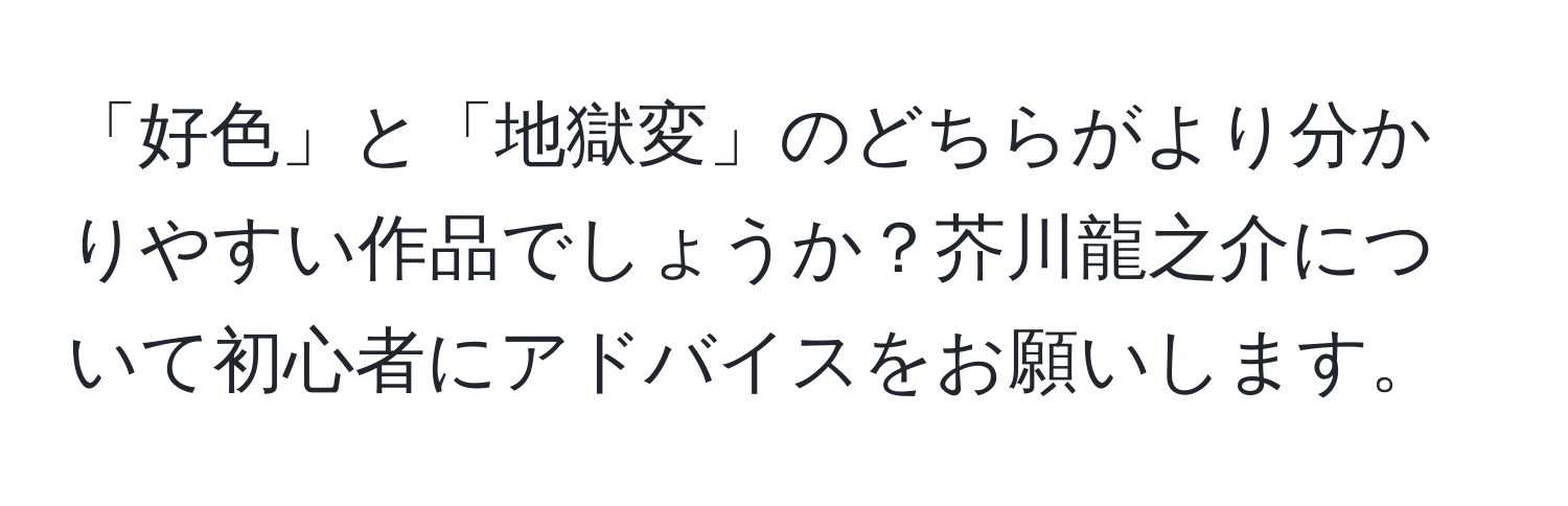 「好色」と「地獄変」のどちらがより分かりやすい作品でしょうか？芥川龍之介について初心者にアドバイスをお願いします。