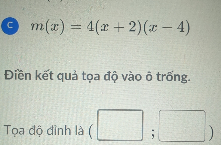 m(x)=4(x+2)(x-4)
Điền kết quả tọa độ vào ô trống. 
| 
Tọa độ đỉnh là □ □ 
;□ )