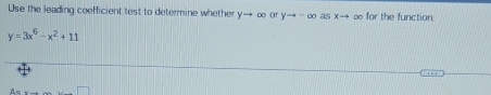 Use the leading coefficient test to determine whether y→ ∞ or yto -∈fty asxto ∞ for the function
y=3x^6-x^2+11