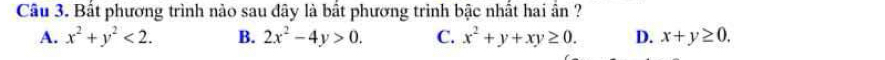 Bất phương trình nào sau đây là bất phương trình bậc nhất hai ần ?
A. x^2+y^2<2</tex>. B. 2x^2-4y>0. C. x^2+y+xy≥ 0. D. x+y≥ 0.