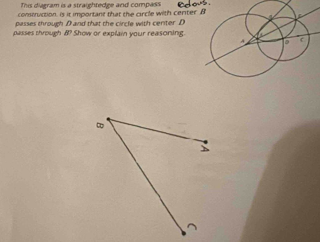 This diagram is a straightedge and compass 
construction. Is it important that the circle with center 
passes through D and that the circle with center D
passes through B? Show or explain your reasoning.