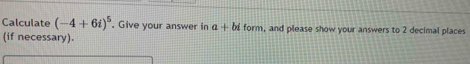 Calculate (-4+6i)^5. Give your answer in a+bi form, and please show your answers to 2 decimal places 
(if necessary).