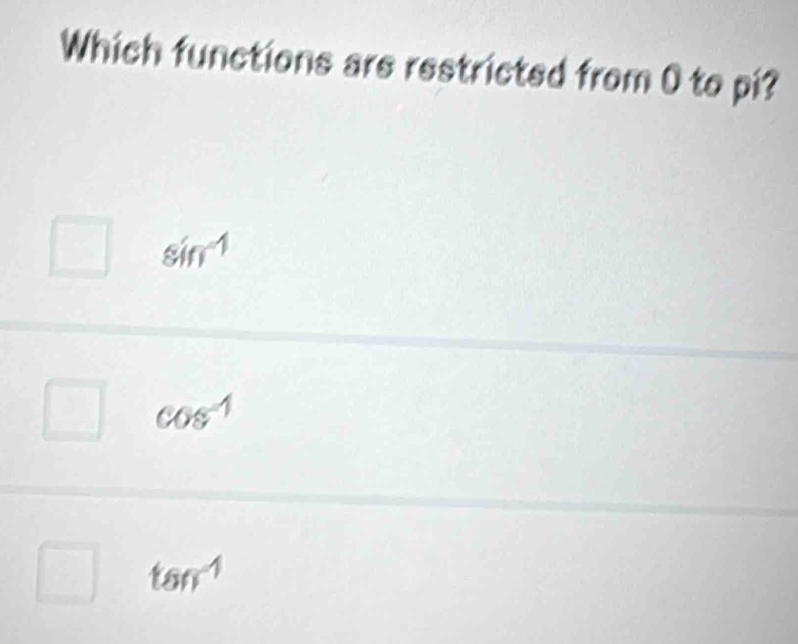 Which functions are restricted from 0 to pi?
□ sin^(-1)
□  cos^(-1)
□
□ tan^(-1)