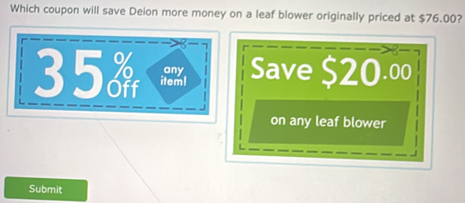 Which coupon will save Deion more money on a leaf blower originally priced at $76.00? 
any Save $20.00
35 item! 
on any leaf blower 
Submit