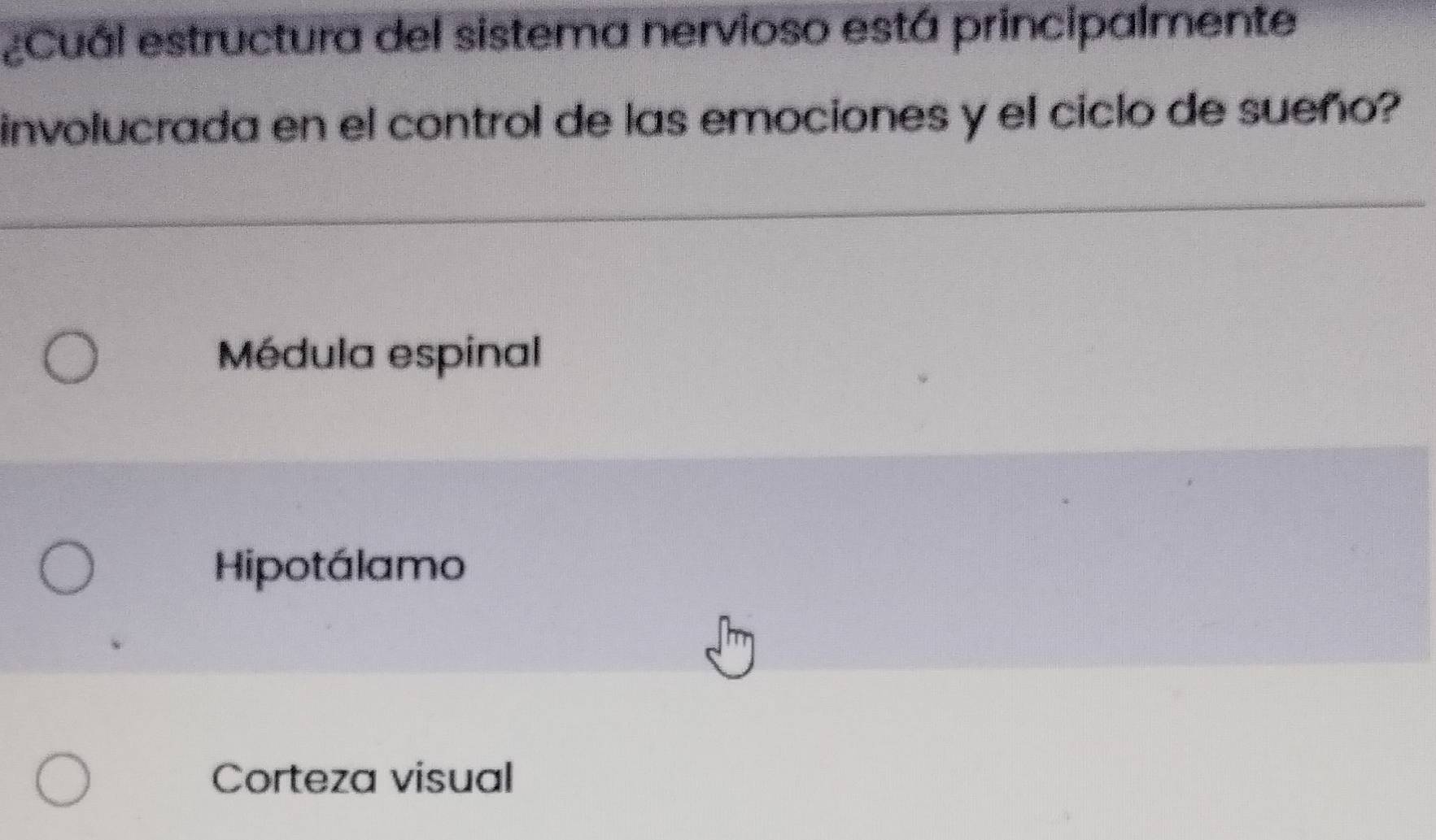 ¿Cuál estructura del sistema nervioso está principalmente
involucrada en el control de las emociones y el ciclo de sueño?
Médula espinal
Hipotálamo
Corteza visual