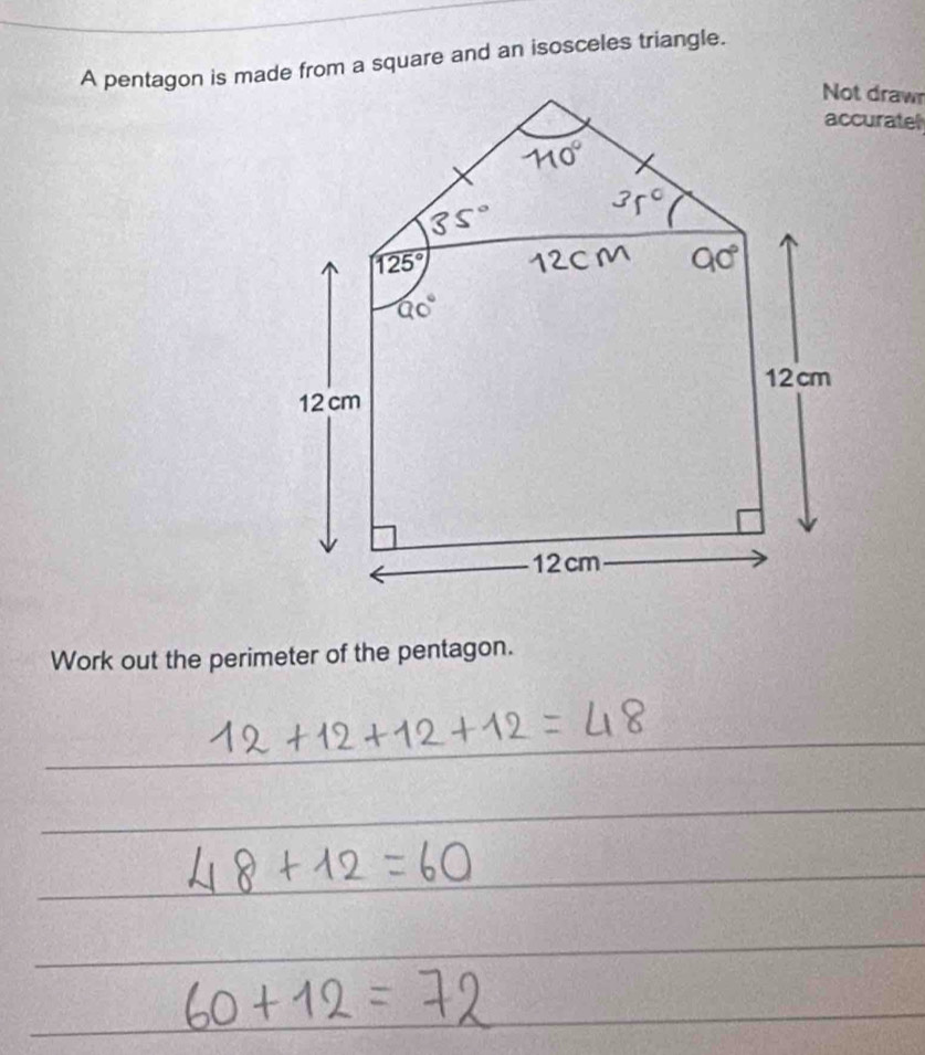 A pentagon is made from a square and an isosceles triangle.
Not draw
accuratel
Work out the perimeter of the pentagon.
_
__
_
_
_
_
_
_
_