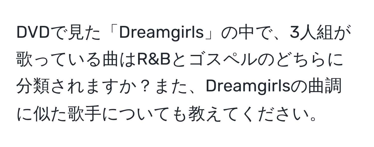 DVDで見た「Dreamgirls」の中で、3人組が歌っている曲はR&Bとゴスペルのどちらに分類されますか？また、Dreamgirlsの曲調に似た歌手についても教えてください。