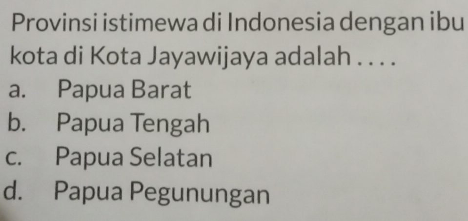 Provinsi istimewa di Indonesia dengan ibu
kota di Kota Jayawijaya adalah . . . .
a. Papua Barat
b. Papua Tengah
c. Papua Selatan
d. Papua Pegunungan