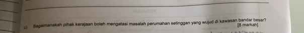 Bagaimanakah pihak kerajaan boleh mengatasi masalah perumahan setinggan yang wujud di kawasan bandar besar? 
[B markah]