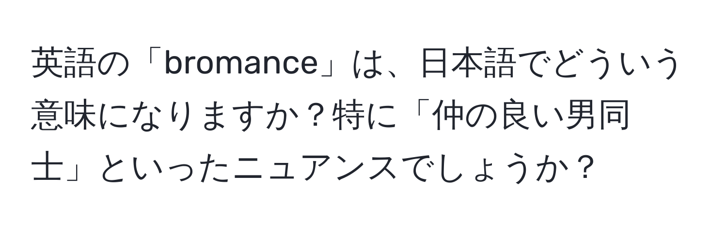 英語の「bromance」は、日本語でどういう意味になりますか？特に「仲の良い男同士」といったニュアンスでしょうか？