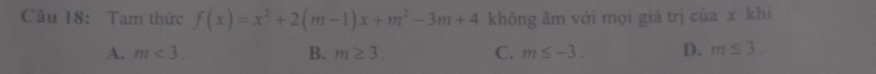 Tam thức f(x)=x^2+2(m-1)x+m^2-3m+4 không âm với mọi giá trị cùa x khi
C.
A. m<3</tex> B. m≥ 3. m≤ -3. D. m≤ 3.