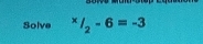 Solve^x/_2-6=-3