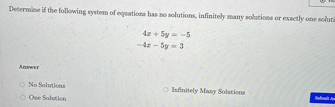 Determine if the following system of equations has no solutions, infinitely many solutions or exactly one soluti
4x+5y=-5
-4x-5y=3
Answer
No Solutions Infinitely Many Solutions Submit Ar
One Solution