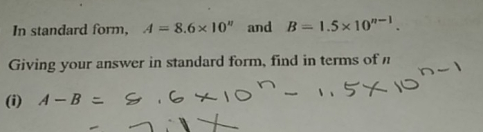 In standard form, A=8.6* 10^n and B=1.5* 10^(n-1). 
Giving your answer in standard form, find in terms of 
(i) A-B