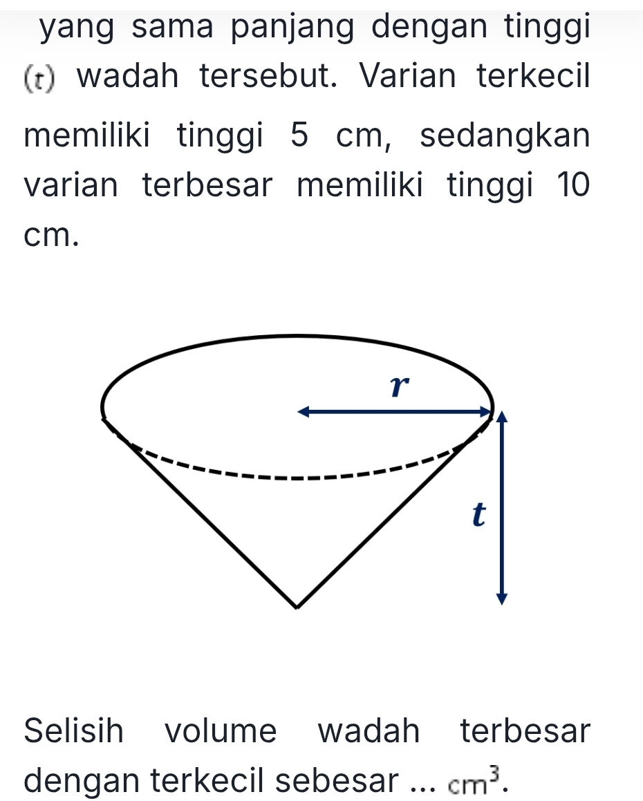 yang sama panjang dengan tinggi 
(t) wadah tersebut. Varian terkecil 
memiliki tinggi 5 cm, sedangkan 
varian terbesar memiliki tinggi 10
cm. 
Selisih volume wadah terbesar 
dengan terkecil sebesar ... cm^3.