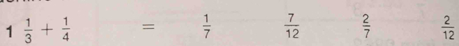 1 1/3 + 1/4  =  1/7   7/12   2/7   2/12 