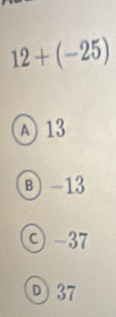 12+(-25)
A) 13
B) -13
○ -37
① 37