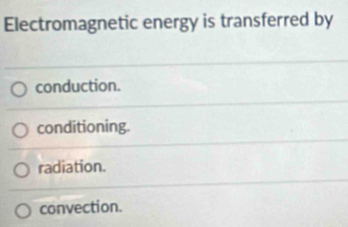 Electromagnetic energy is transferred by
conduction.
conditioning.
radiation.
convection.