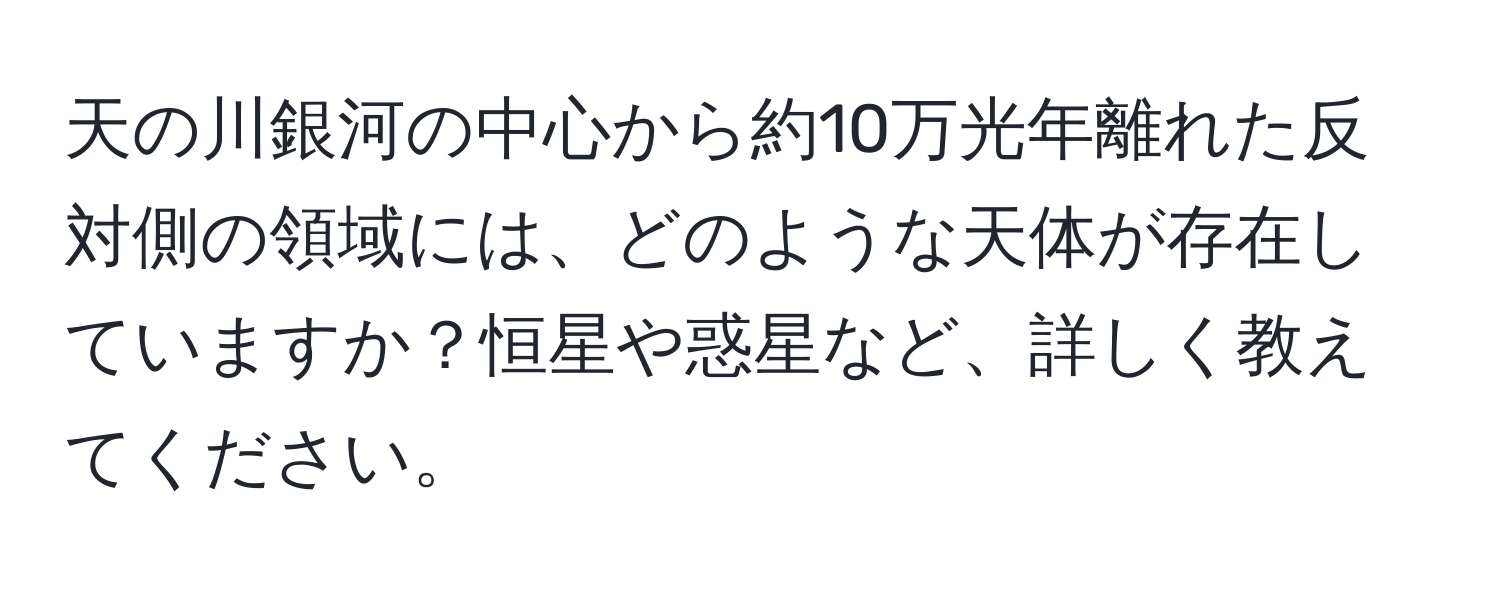 天の川銀河の中心から約10万光年離れた反対側の領域には、どのような天体が存在していますか？恒星や惑星など、詳しく教えてください。