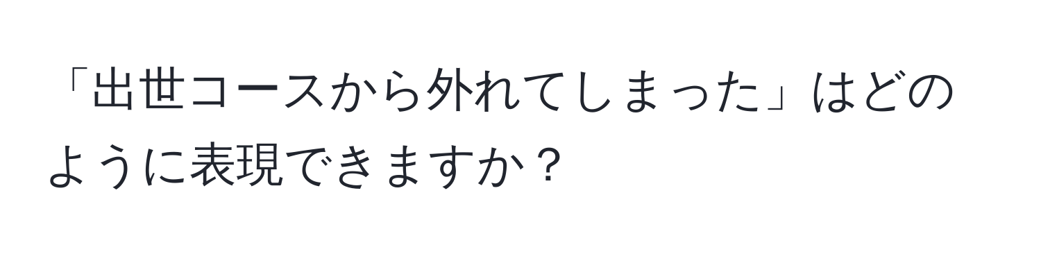 「出世コースから外れてしまった」はどのように表現できますか？