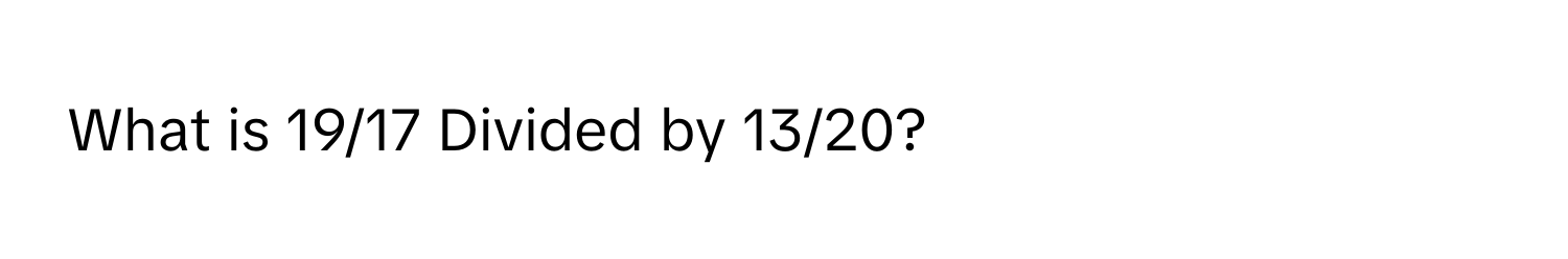 What is 19/17 Divided by 13/20?