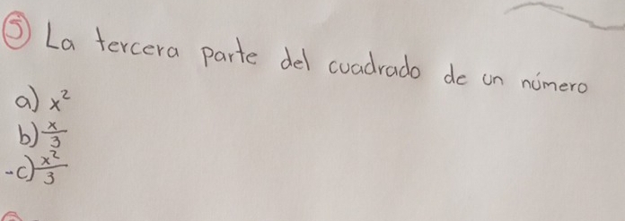 ⑤ La tercera parte del coadrado do on nimero
a) x^2
b)  x/3 
-C)  x^2/3 