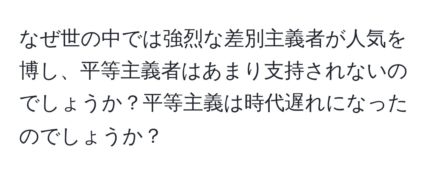 なぜ世の中では強烈な差別主義者が人気を博し、平等主義者はあまり支持されないのでしょうか？平等主義は時代遅れになったのでしょうか？