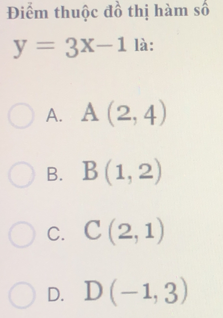 Điểm thuộc đồ thị hàm số
y=3x-1 là:
A. A(2,4)
B. B(1,2)
C. C(2,1)
D. D(-1,3)